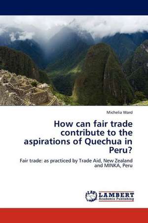 How can fair trade contribute to the aspirations of Quechua in Peru? de Ward Michelia