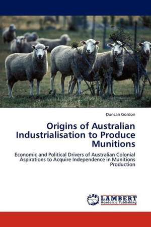 Origins of Australian Industrialisation to Produce Munitions de Gordon Duncan