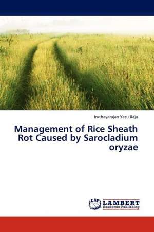 Management of Rice Sheath Rot Caused by Sarocladium oryzae de Yesu Raja Iruthayarajan