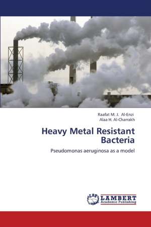 Heavy Metal Resistant Bacteria de Al-Enzi Raafat M. J.