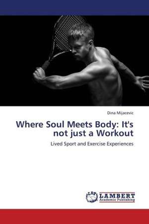 Where Soul Meets Body: It's not just a Workout de Mijacevic Dina