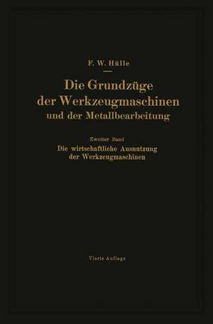 Die Grundzüge der Werkzeugmaschinen und der Metallbearbeitung: Zweiter Band: Die wirtschaftliche Ausnutzung der Werkzeugmaschinen de Friedrich W. Hülle