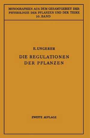 Die Regulationen der Pflanzen: Ein System der Ganzheitbezogenen Vorgänge bei den Pflanzen de E. Ungerer