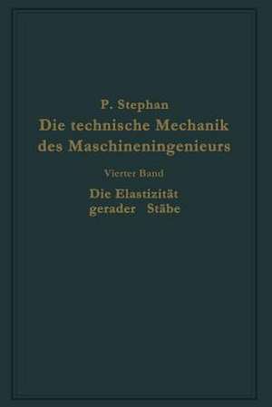 Die technische Mechanik des Maschineningenieurs mit besonderer Berücksichtigung der Anwendungen: Vierter Band: Die Elastizität gerader Stäbe de P. Stephan