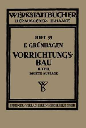 Der Vorrichtungsbau: II. Typische Einzelvorrichtungen Bearbeitungsbeispiele mit Reihen planmäßig konstruierter Vorrichtungen Kritische Vergleiche de Fritz Grünhagen