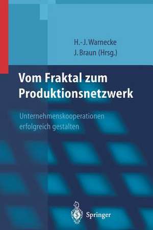 Vom Fraktal zum Produktionsnetzwerk: Unternehmenskooperationen erfolgreich gestalten de Hans-Jürgen Warnecke