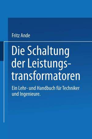 Die Schaltung der Leistungstransformatoren: Ein Lehr- und Handbuch für Techniker und Ingenieure de F. Ande