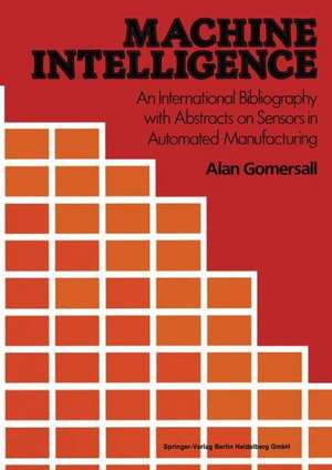 Machine Intelligence: An International Bibliography with Abstracts of Sensors in Automated Manufacturing de A. Gomersall