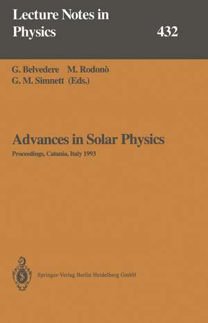 Advances in Solar Physics: Proceedings of the Seventh European Meeting on Solar Physics Held in Catania, Italy, 11–15 May 1993 de G. Belvedere