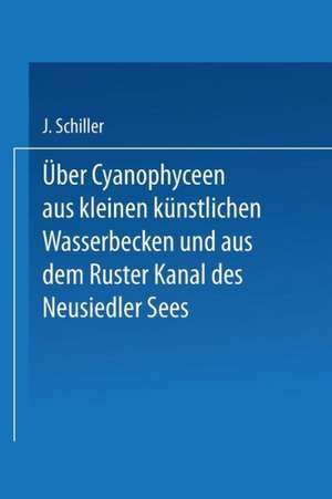 Über Cyanophyceen aus kleinen künstlichen Wasserbecken und aus dem Ruster Kanal des Neusiedler Sees de Josef Schiller