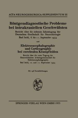 Röntgendiagnostische Probleme bei intrakraniellen Geschwülsten: Bericht über die siebente Jahrestagung der Deutschen Gesellschaft für Neurochirurgie, Bad Ischl, 6. bis 11. September 1954 und Elektroencephalographie und Corticographie bei cerebralen Krampfleiden Bericht über die erste Tagung der Österreichischen Arbeitsgemeinschaft für Elektroencephalographie, Bad Ischl, 10. und 11. September 1954 de Institutional Author Deutsche Gesellschaft für Neurochirurgie