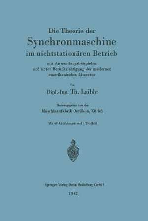 Die Theorie der Synchronmaschine im nichtstationären Betrieb: mit Anwendungsbeispielen und unter Berücksichtigung der modernen amerikanischen Literatur de Theodor Laible