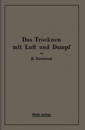 Das Trocknen mit Luft und Dampf: Erklärungen, Formeln und Tabellen für den praktischen Gebrauch de Eugen Hausbrand