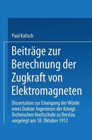 Beiträge zur Berechnung der Zugkraft von Elektromagneten: Dissertation zur Erlangung der Würde eines Doktor-Ingenieurs Königl. Technischen Hochschule zu Breslau de Paul Kalisch