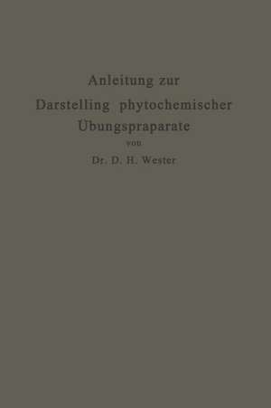 Anleitung zur Darstellung phytochemischer Übungspräparate: Für Pharmazeuten, Chemiker, Technologen u. a. de Dirk Hendrik Wester