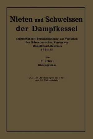 Nieten und Schweissen der Dampfkessel: dargestellt mit Berücksichtigung von Versuchen des Schweizerischen Vereins von Dampfkessel-Besitzern 1924/25 de Ernst Höhn