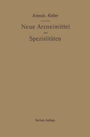 Neue Arzneimittel und Pharmazeutische Spezialitäten, einschließlich der neuen Drogen, Organ- und Serumpräparate, mit zahlreichen Vorschriften zu Ersatzmitteln und einer Erklärung der gebräuchlichsten medizinischen Kunstausdrücke de Georg Arends