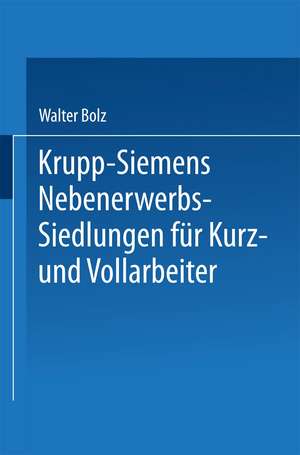 Krupp-Siemens Nebenerwerbs-Siedlungen für Kurz- und Vollarbeiter: Neue Wege industrieller Siedlungspolitik praktische Erfahrungen, ziele und Forderungen de Walter Bolz