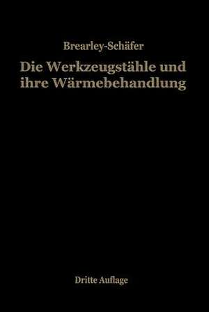 Die Werkzeugstähle und ihre Wärmebehandlung: Berechtigte deutsche Bearbeitung der Schrift „The heat treatment of tool steel“ von Harry Brearley, Sheffield de Rudolf Schäfer