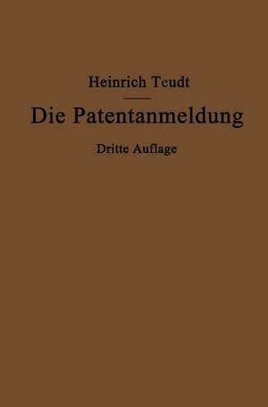 Die Patentanmeldung und die Bedeutung ihres Wortlauts für den Patentschutz: Ein Handbuch für Nachsucher und Inhaber deutscher Reichspatente de Heinrich Teudt