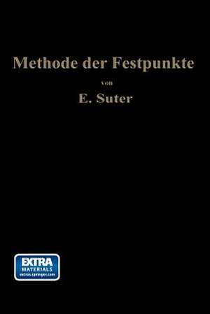 Die Methode der Festpunkte: zur Berechnung der statisch unbestimmten Konstruktionen mit zahlreichen Beispielen aus der Praxis insbesondere ausgeführten Eisenbetontragwerken de Ernst Suter