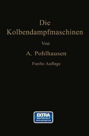 Die Kolbendampfmaschinen: Ein Lehr- und Handbuch für Studierende, Techniker und Ingenieure de August Pohlhausen