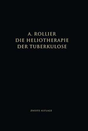 Die Heliotherapie der Tuberkulose: Mit besonderer Berücksichtigung ihrer Chirurgischen Formen de Auguste Rollier