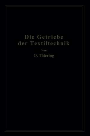 Die Getriebe der Textiltechanik: Ein Beitrag zur Kinematik für Maschineningenieure, Textiltechniker, Fabrikanten und Studierende der Textilindustrie de Oscar Thiering