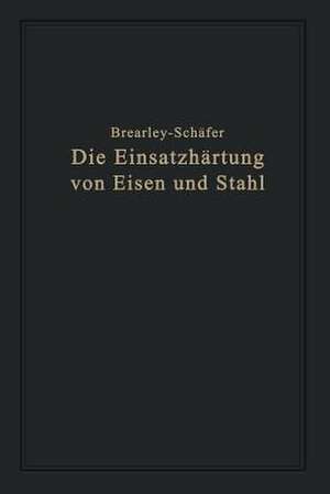 Die Einsatzhärtung von Eisen und Stahl: Berechtigte deutsche Bearbeitung der Schrift „The Case Hardening of Steel“ von Harry Brearley, Sheffield de Rudolf Schäfer