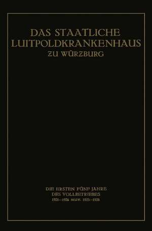 Das Staatliche Luitpoldkrankenhaus ƶu Würzburg: Die Ersten Fünf Jahre des Vollbetriebes 1921–1926 Bezw. 1923–1928 de Fritz König