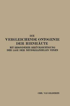 Die Vergleichende Ontogenie der Hirnhäute: Mit besonderer Berücksichtigung der Lage der neurokraniellen Venen de Christiaan van Gelderen