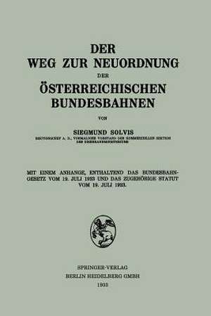 Der Weg zur Neuordnung der Österreichischen Bundesbahnen: Mit Einem Anhange, Enthaltend das Bundesbahngesetz vom 19. Juli 1923 und das Zugehörige Statut vom 19. Juli 1923 de Siegmund Solvis