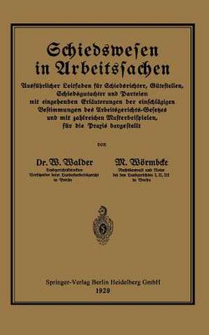 Schiedswesen in Arbeitssachen: Ausführlicher Leitfaden für Schiedsrichter, Gütestellen, Schiedsgutachter und Parteien mit eingehenden Erläuterungen der einschlägigen Bestimmungen des Arbeitsgerichts-Gesetzes und mit zahlreichen Musterbeispielen für die Praxis dargestellt de Willy Walder