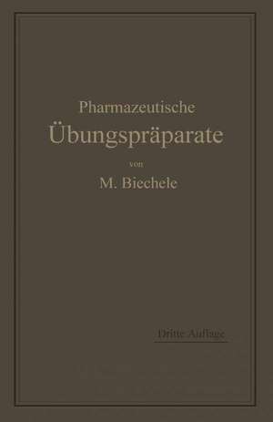 Pharmazeutische Übungspräparate: Anleitung zur Darstellung, Erkennung, Prüfung und stöchiometrischen Berechnung von offizinellen chemisch-pharmazeutischen Präparaten de Max Biechele