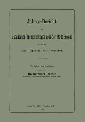 Jahres-Bericht des Chemischen Untersuchungsamtes der Stadt Breslau für die Zeit vom 1. April 1897 bis 31. März 1898 de Bernhard Fischer