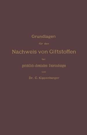 Grundlagen für den Nachweis von Giftstoffen bei gerichtlich-chemischen Untersuchungen. Für Chemiker, Pharmazeuten und Mediziner de Carl Kippenberger