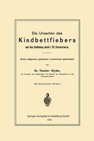 Die Ursachen des Kindbettfiebers und ihre Entdeckung durch I. Ph. Semmelweis: Einem allgemein gebildeten Leserkreise geschildert de Theodor Wyder