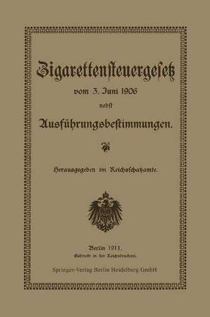 Zigarettensteuergesetz vom 3. Juni 1906 nebst Ausführungsbestimmungen de Reichsschatzamt Reichsschatzamte