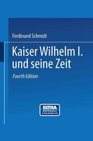 Kaiser Wilhelm I. und seine Zeit: Ein deutsches Volksbuch de Ferdinand Schmidt