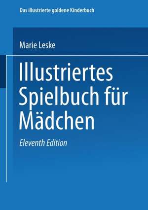 Illustriertes Spielbuch für Mädchen: Unterhaltende und anregende Belustigungen, Spiele und Beschäftigungen für Körper und Geist, im Zimmer sowie im Freien de Marie Leske