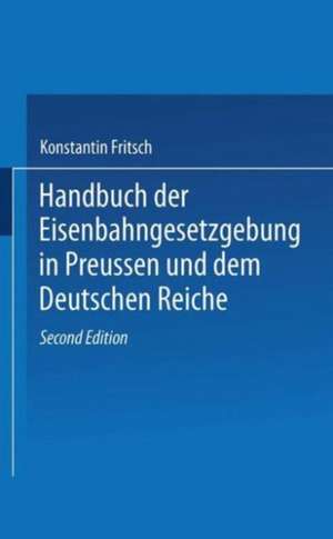 Handbuch der Eisenbahngesetzgebung in Preussen und dem Deutschen Reiche de Konstantin Fritsch