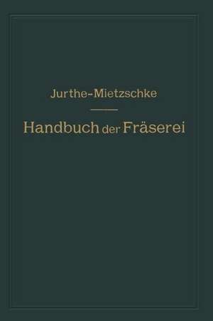 Handbuch der Fräserei: Kurzgefaßtes Lehr- und Nachschlagebuch für den allgemeinen Gebrauch in Bureau und Werkstatt de Emil Jurthe