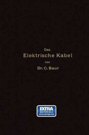 Das Elektrische Kabel: Eine Darstellung der Grundlagen für Fabrikation, Verlegung und Betrieb de Caspar Baur