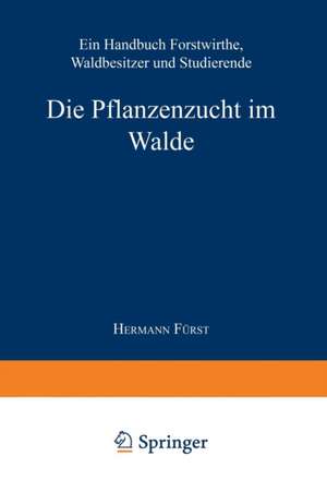 Die Pflanzenzucht im Walde: Ein Handbuch für Forstwirthe, Waldbesitzer und Studierende de Hermann Heinrich von Fürst