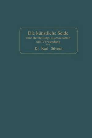 Die künstliche Seide: Ihre Herstellung, Eigenschaften und Verwendung de Karl Süvern