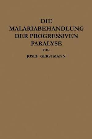 Die Malariabehandlung der Progressiven Paralyse: Unspezifische Therapie der Metalues des Zentralnervensystems Mittels Künstlicher Erzeugung Einer Akuten Infektionskrankheit de Josef Gerstmann