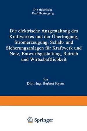 Die elektrische Ausgestaltung des Kraftwerkes und der Übertragung, Stromerzeugung, Schalt- und Sicherungsanlagen für Kraftwerk und Netz, Entwurfsgestaltung, Betrieb und Wirtschaftlichkeit de Herbert Kyser