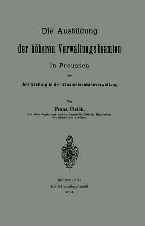 Die Ausbildung der höheren Verwaltungsbeamten in Preussen und ihre Stellung in der Staatseisenbahnverwaltung de Franz Ulrich