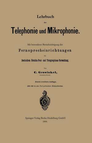 Lehrbuch der Telephonie und Mikrophonie: Mit besonderer Berücksichtigung der Fernsprecheinrichtungen der Deutschen Reichs-Post- und Telegraphen-Verwaltung de Carl Grawinkel