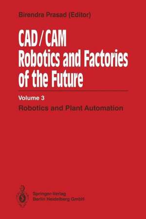 CAD/CAM Robotics and Factories of the Future: Volume III: Robotics and Plant Automation de Birendra Prasad